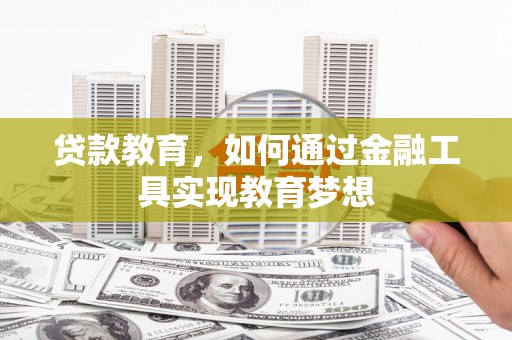 邱县贷款教育，如何通过金融工具实现教育梦想