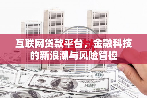 邱县互联网贷款平台，金融科技的新浪潮与风险管控