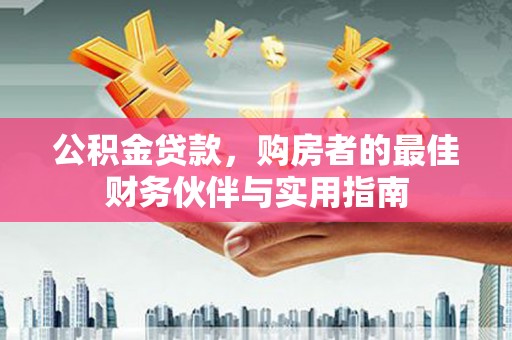 邱县公积金贷款，购房者的最佳财务伙伴与实用指南