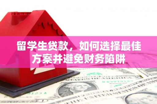 邱县留学生贷款，如何选择最佳方案并避免财务陷阱