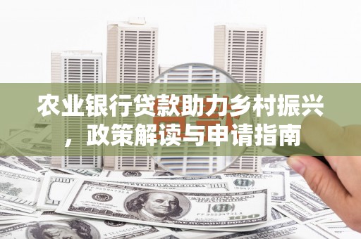 邱县农业银行贷款助力乡村振兴，政策解读与申请指南