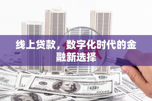邱县线上贷款，数字化时代的金融新选择