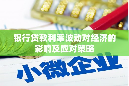 邱县银行贷款利率波动对经济的影响及应对策略