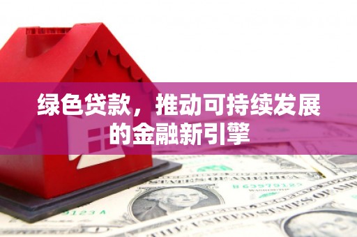 邱县绿色贷款，推动可持续发展的金融新引擎