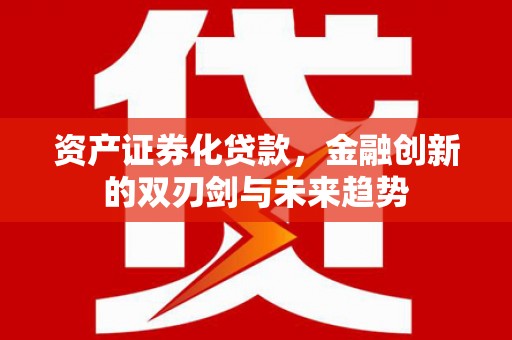 邱县资产证券化贷款，金融创新的双刃剑与未来趋势