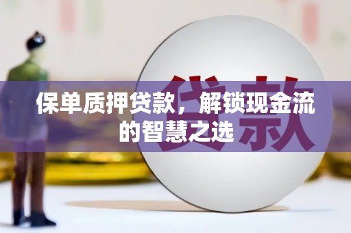 邱县保单质押贷款，解锁现金流的智慧之选