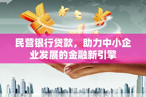 邱县民营银行贷款，助力中小企业发展的金融新引擎