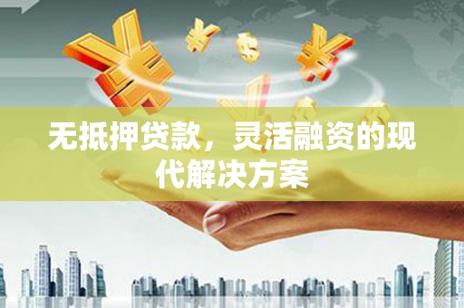 邱县无抵押贷款，灵活融资的现代解决方案