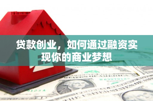 邱县贷款创业，如何通过融资实现你的商业梦想