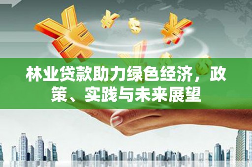 邱县林业贷款助力绿色经济，政策、实践与未来展望