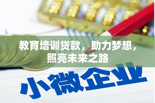 邱县教育培训贷款，助力梦想，照亮未来之路