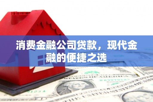 邱县消费金融公司贷款，现代金融的便捷之选