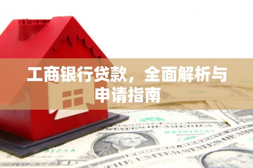 邱县工商银行贷款，全面解析与申请指南