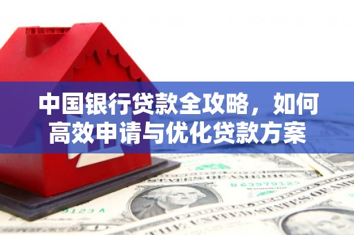 邱县中国银行贷款全攻略，如何高效申请与优化贷款方案