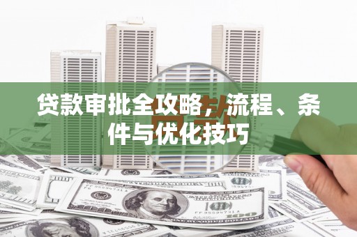 邱县贷款审批全攻略，流程、条件与优化技巧