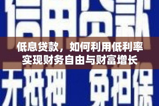 邱县低息贷款，如何利用低利率实现财务自由与财富增长