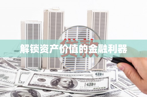 邱县解锁资产价值的金融利器