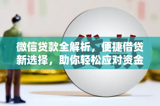 邱县微信贷款全解析，便捷借贷新选择，助你轻松应对资金需求